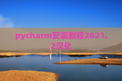 pycharm安装教程2021.2汉化 pycharm安装教程2021.2汉化